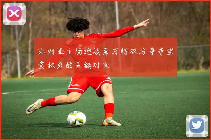 比利亚主场迎战莱万特双方争夺宝贵积分的关键对决