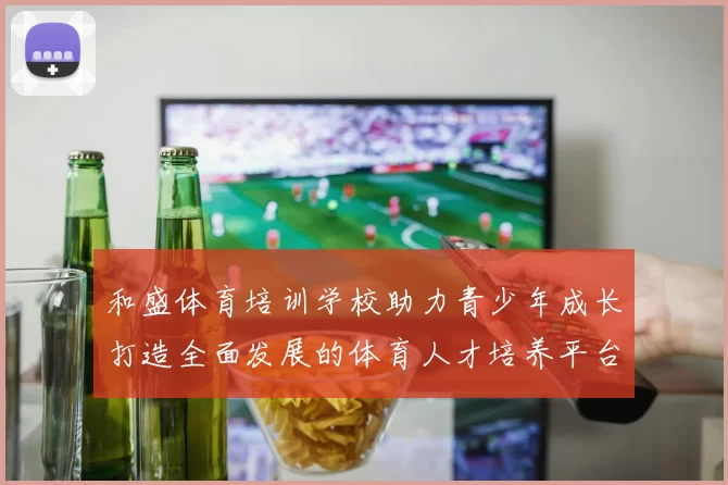 和盛体育培训学校助力青少年成长打造全面发展的体育人才培养平台