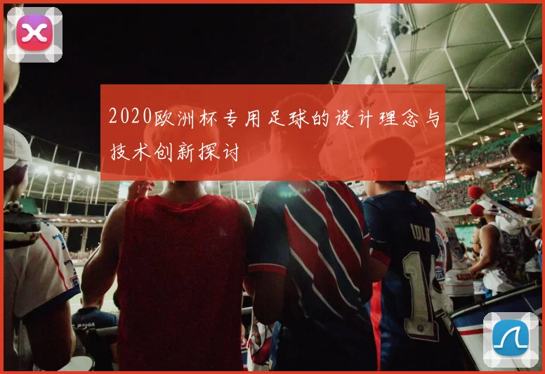 2020欧洲杯专用足球的设计理念与技术创新探讨