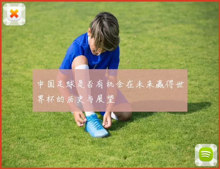 中国足球是否有机会在未来赢得世界杯的历史与展望