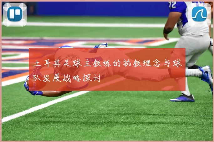 土耳其足球主教练的执教理念与球队发展战略探讨