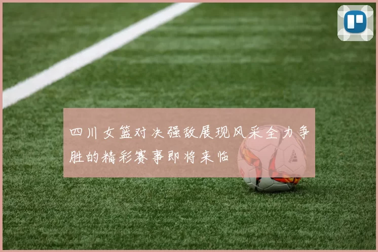 四川女篮对决强敌展现风采全力争胜的精彩赛事即将来临