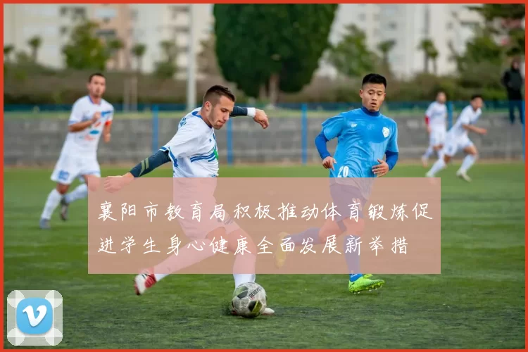 襄阳市教育局积极推动体育锻炼促进学生身心健康全面发展新举措