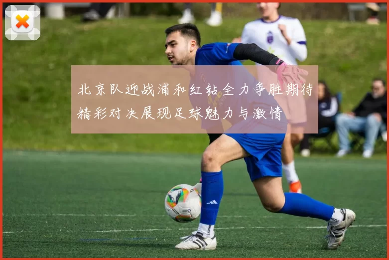 北京队迎战浦和红钻全力争胜期待精彩对决展现足球魅力与激情