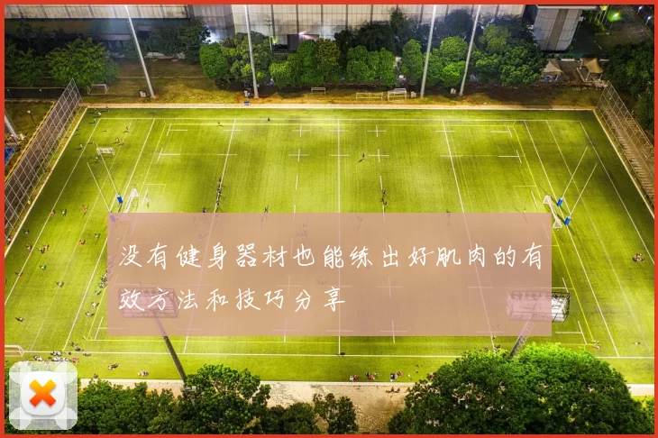没有健身器材也能练出好肌肉的有效方法和技巧分享